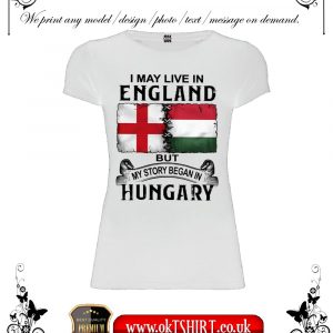 I may live in England but my story began in Hungary white women t-shirt